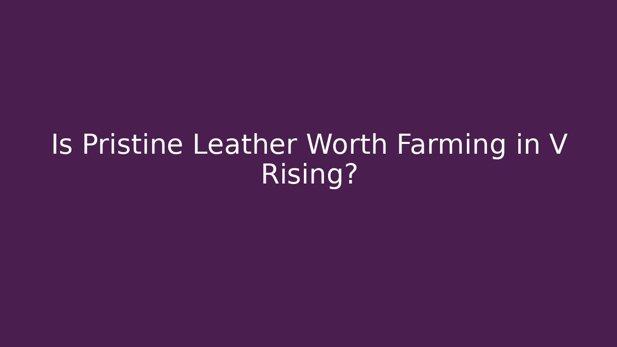 Is Pristine Leather Worth Farming in V Rising?