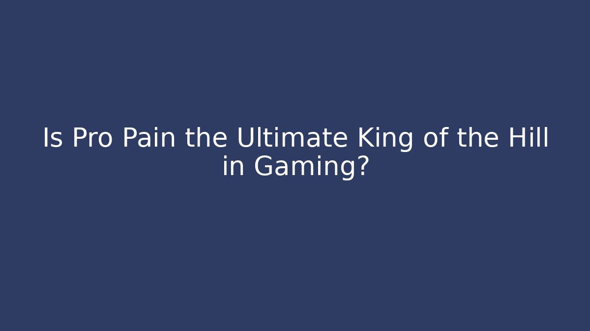 Is Pro Pain the Ultimate King of the Hill in Gaming?