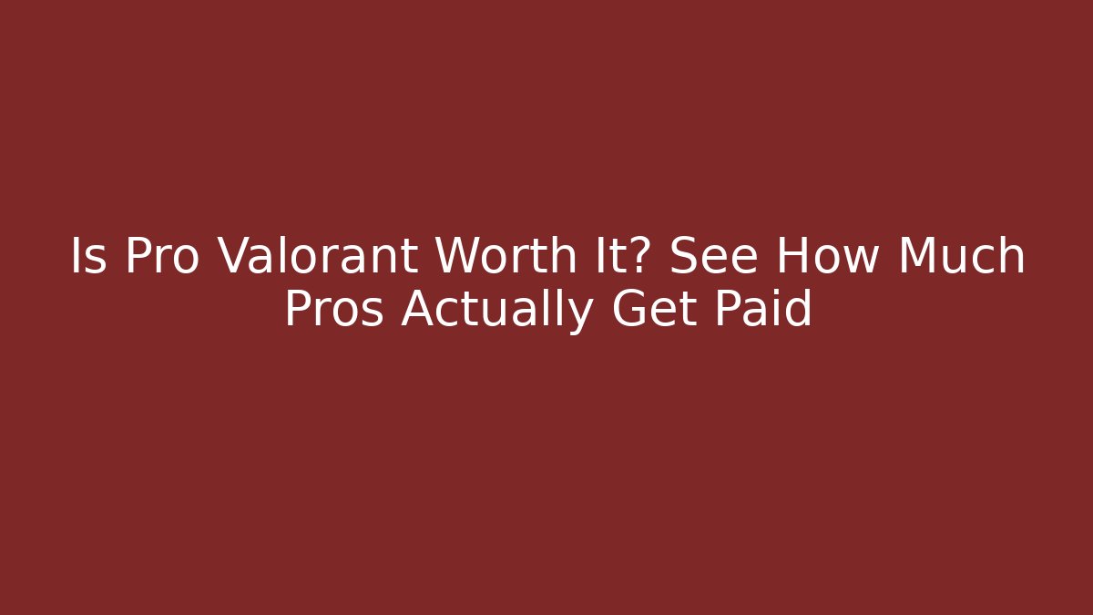 Is Pro Valorant Worth It? See How Much Pros Actually Get Paid