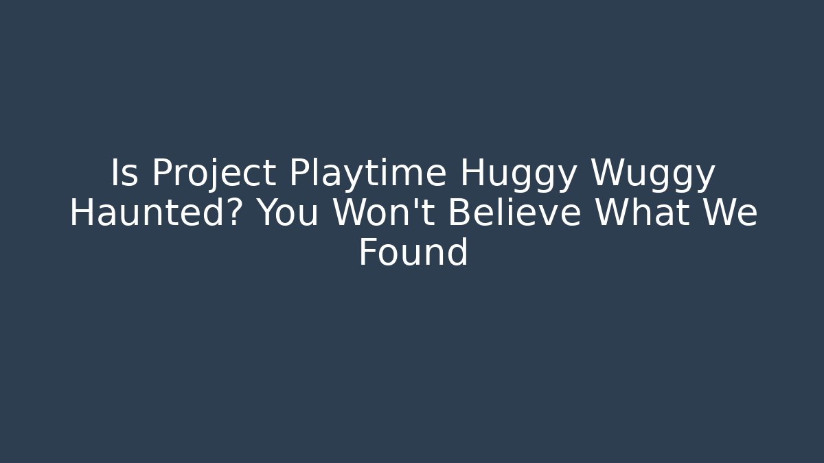 Is Project Playtime Huggy Wuggy Haunted? You Won't Believe What We Found