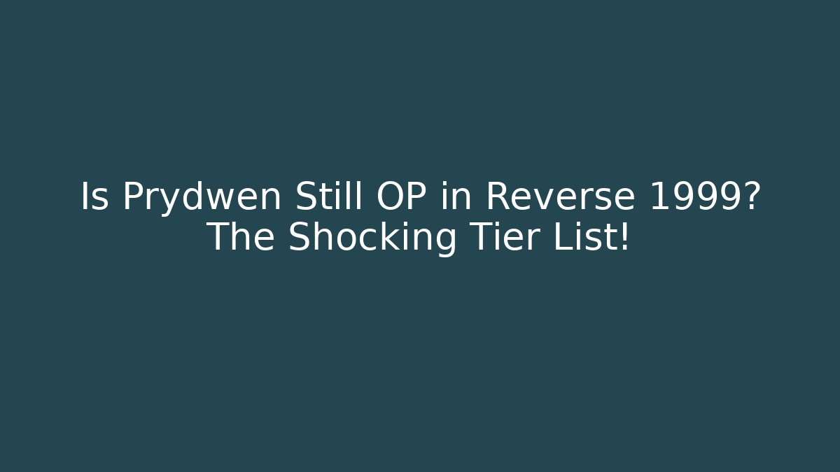 Is Prydwen Still OP in Reverse 1999? The Shocking Tier List!