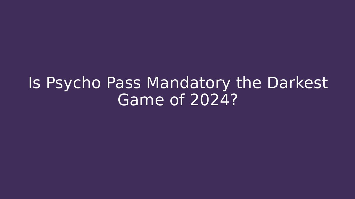 Is Psycho Pass Mandatory the Darkest Game of 2024?