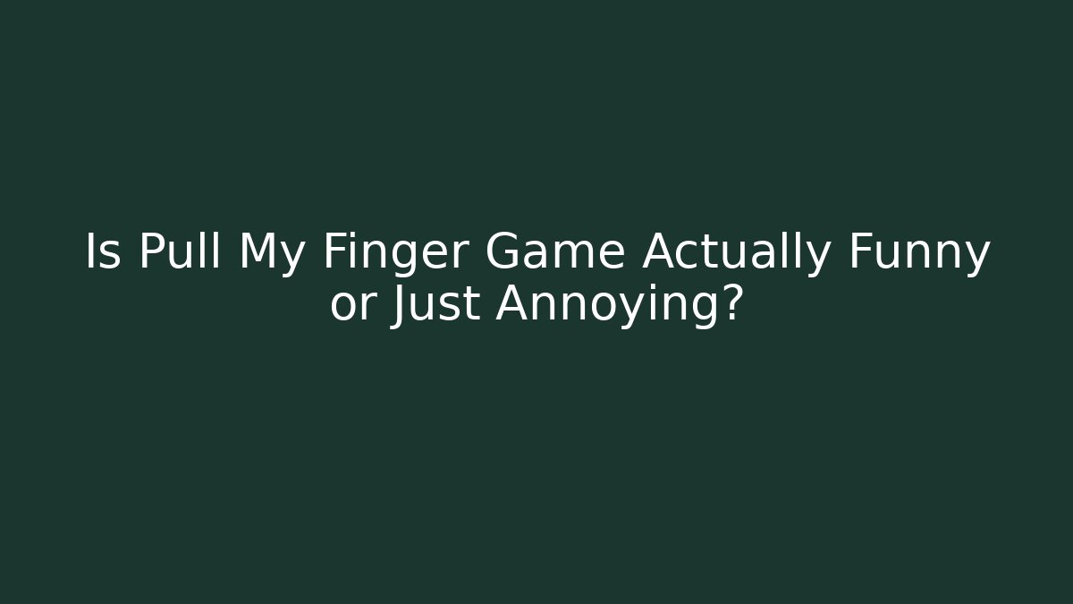 Is Pull My Finger Game Actually Funny or Just Annoying?