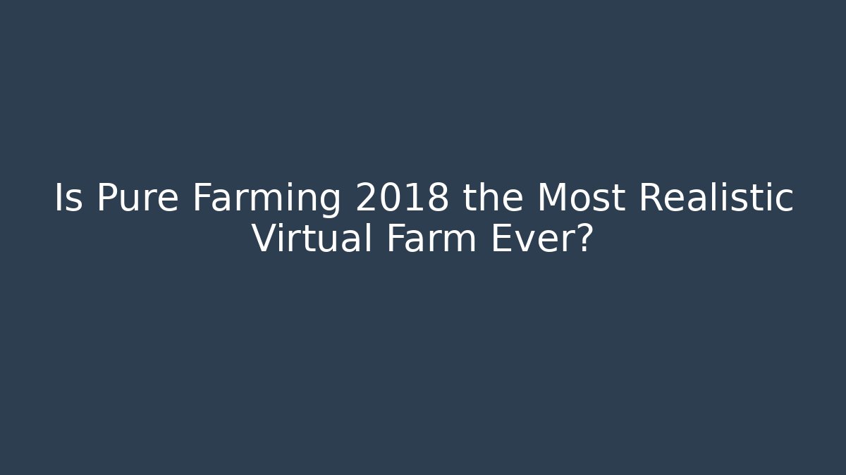 Is Pure Farming 2018 the Most Realistic Virtual Farm Ever?