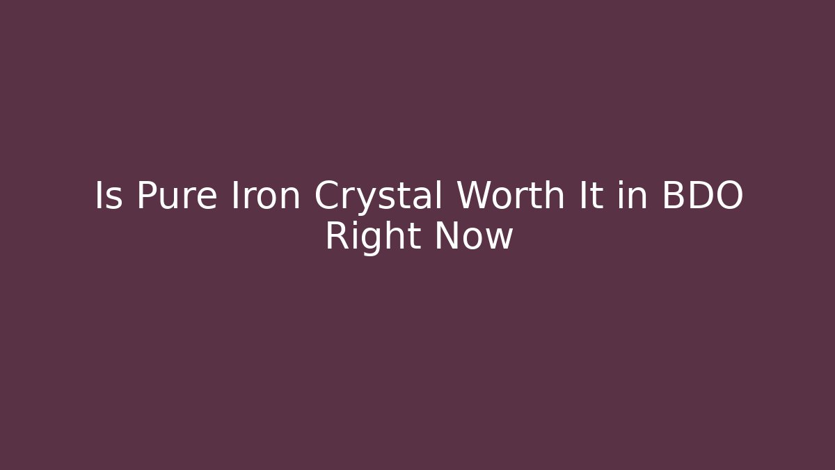 Is Pure Iron Crystal Worth It in BDO Right Now
