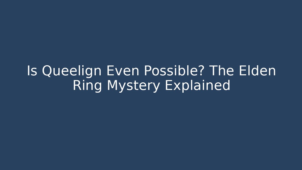 Is Queelign Even Possible? The Elden Ring Mystery Explained