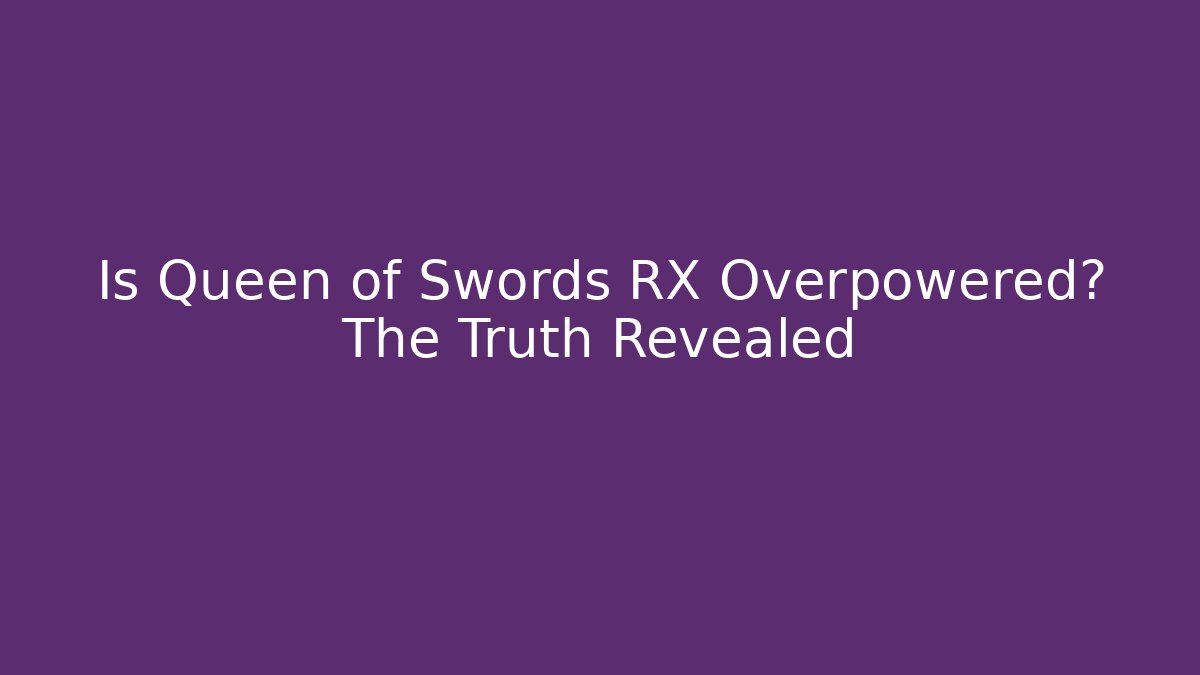 Is Queen of Swords RX Overpowered? The Truth Revealed