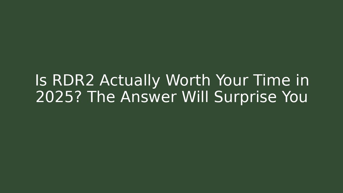 Is RDR2 Actually Worth Your Time in 2025? The Answer Will Surprise You