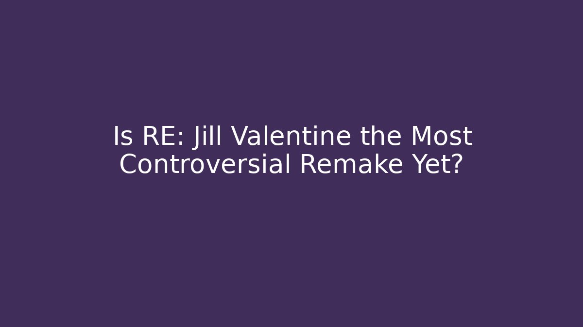 Is RE: Jill Valentine the Most Controversial Remake Yet?
