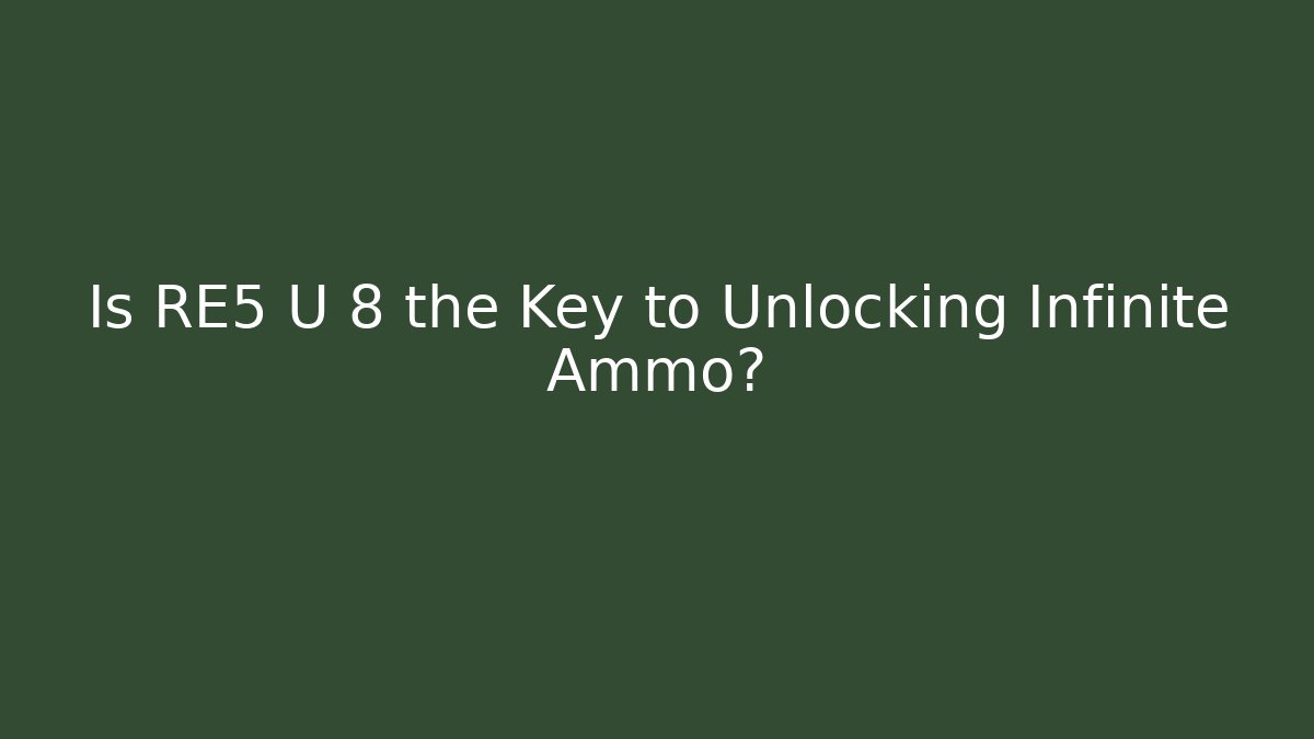 Is RE5 U 8 the Key to Unlocking Infinite Ammo?
