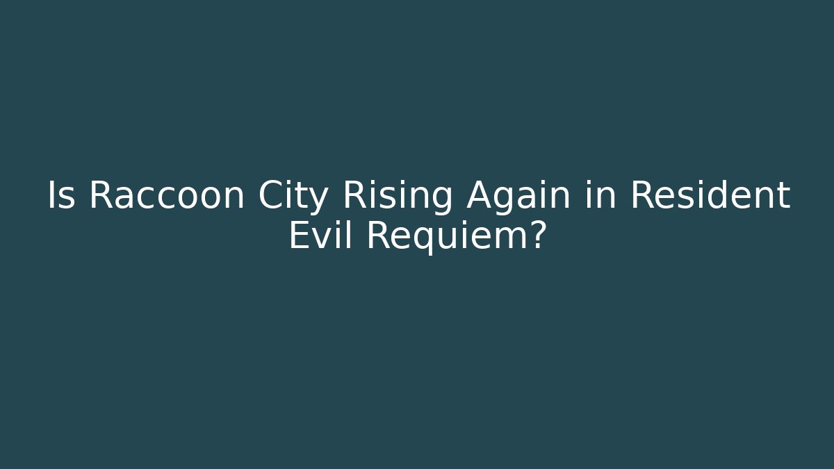 Is Raccoon City Rising Again in Resident Evil Requiem?