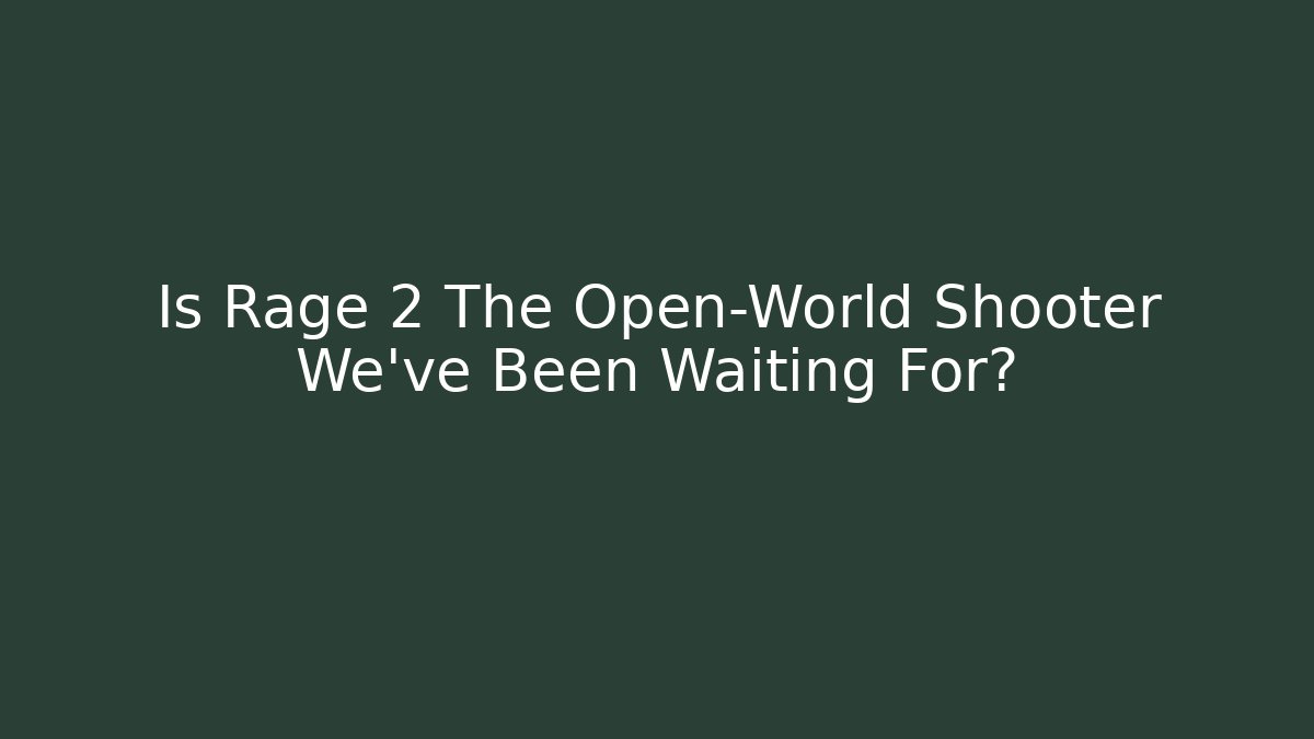 Is Rage 2 The Open-World Shooter We’ve Been Waiting For?