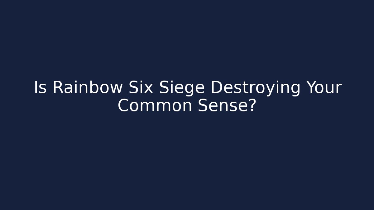 Is Rainbow Six Siege Destroying Your Common Sense? - Create More Assets