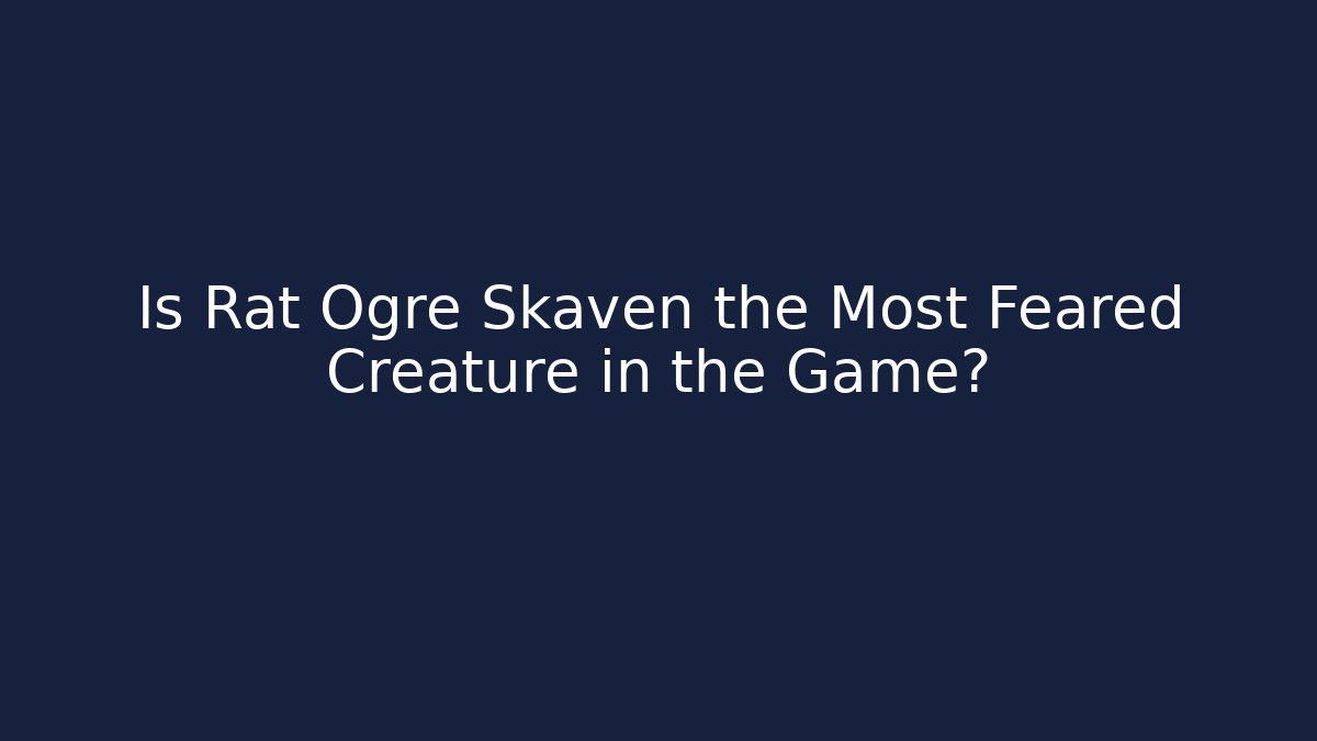 Is Rat Ogre Skaven the Most Feared Creature in the Game?