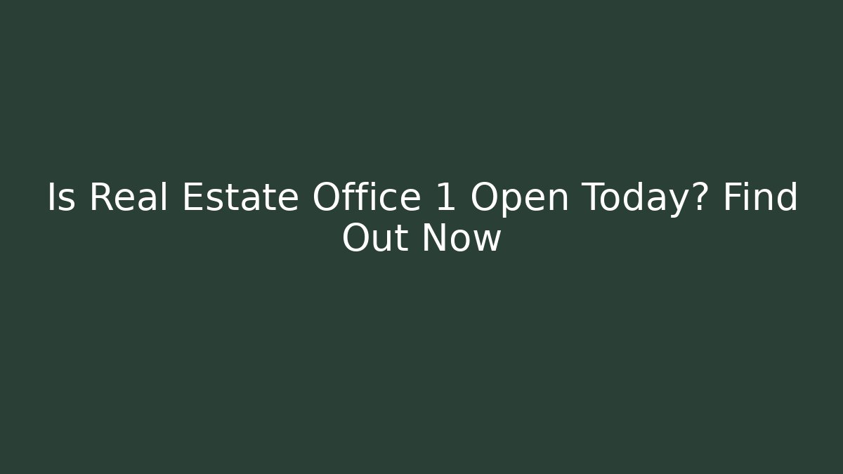Is Real Estate Office 1 Open Today? Find Out Now