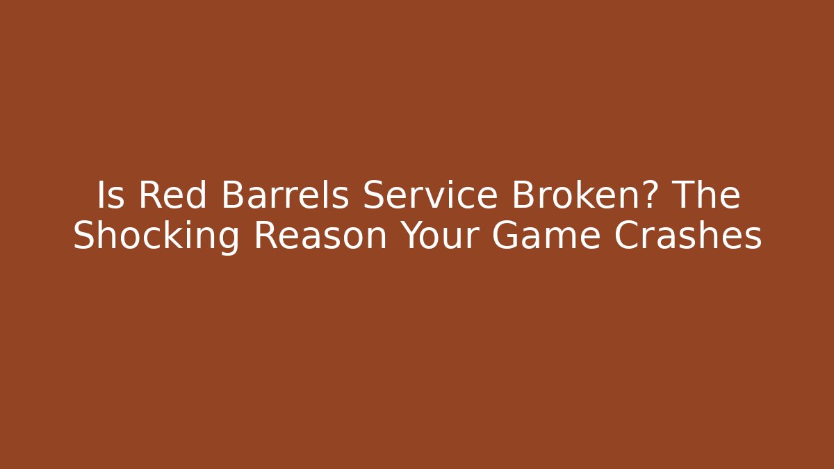 Is Red Barrels Service Broken? The Shocking Reason Your Game Crashes