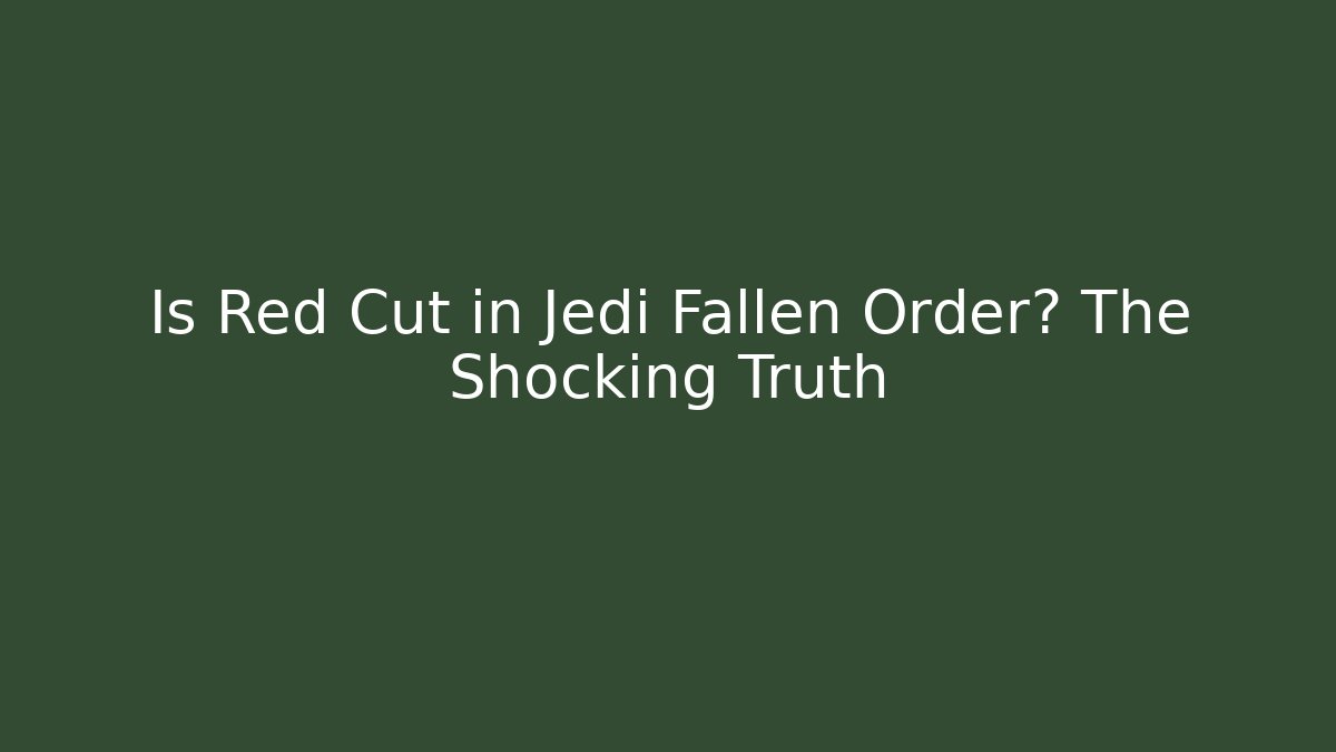 Is Red Cut in Jedi Fallen Order? The Shocking Truth