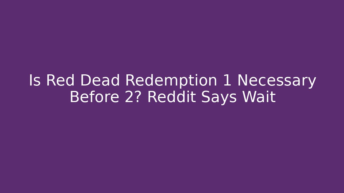 Is Red Dead Redemption 1 Necessary Before 2? Reddit Says Wait