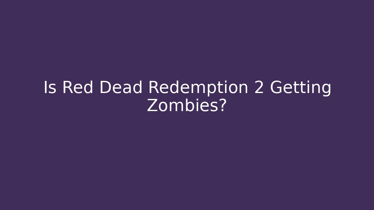 Is Red Dead Redemption 2 Getting Zombies?