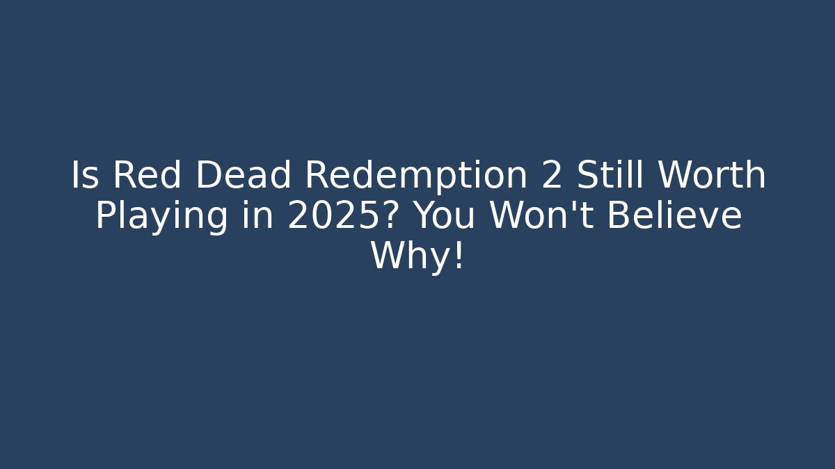 Is Red Dead Redemption 2 Still Worth Playing in 2025? You Won’t Believe Why!