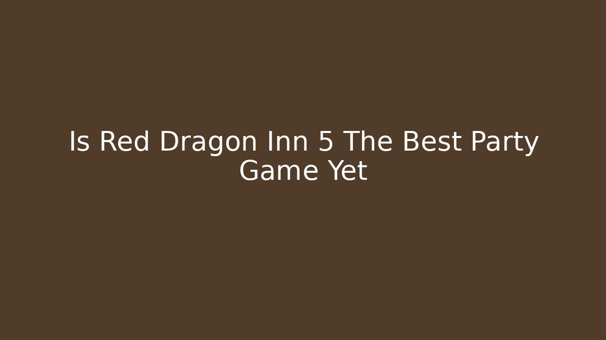 Is Red Dragon Inn 5 The Best Party Game Yet
