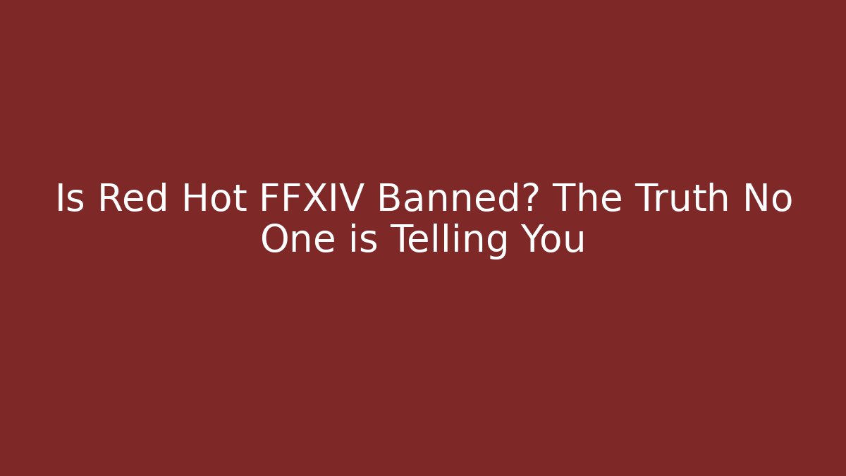 Is Red Hot FFXIV Banned? The Truth No One is Telling You