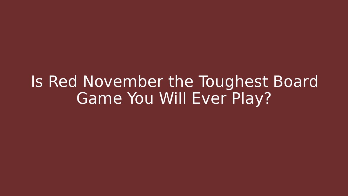 Is Red November the Toughest Board Game You Will Ever Play?