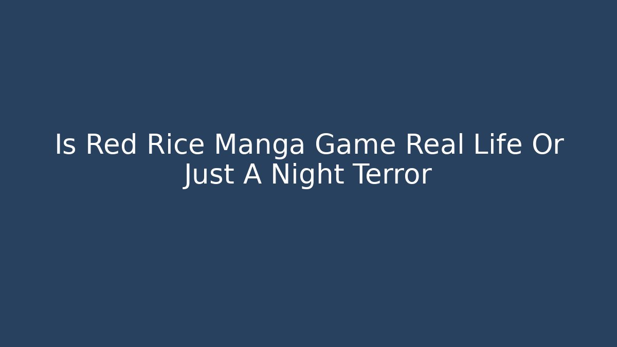 Is Red Rice Manga Game Real Life Or Just A Night Terror