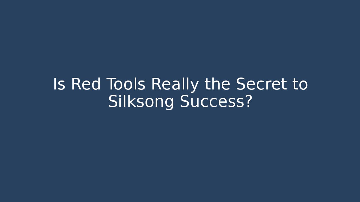 Is Red Tools Really the Secret to Silksong Success?