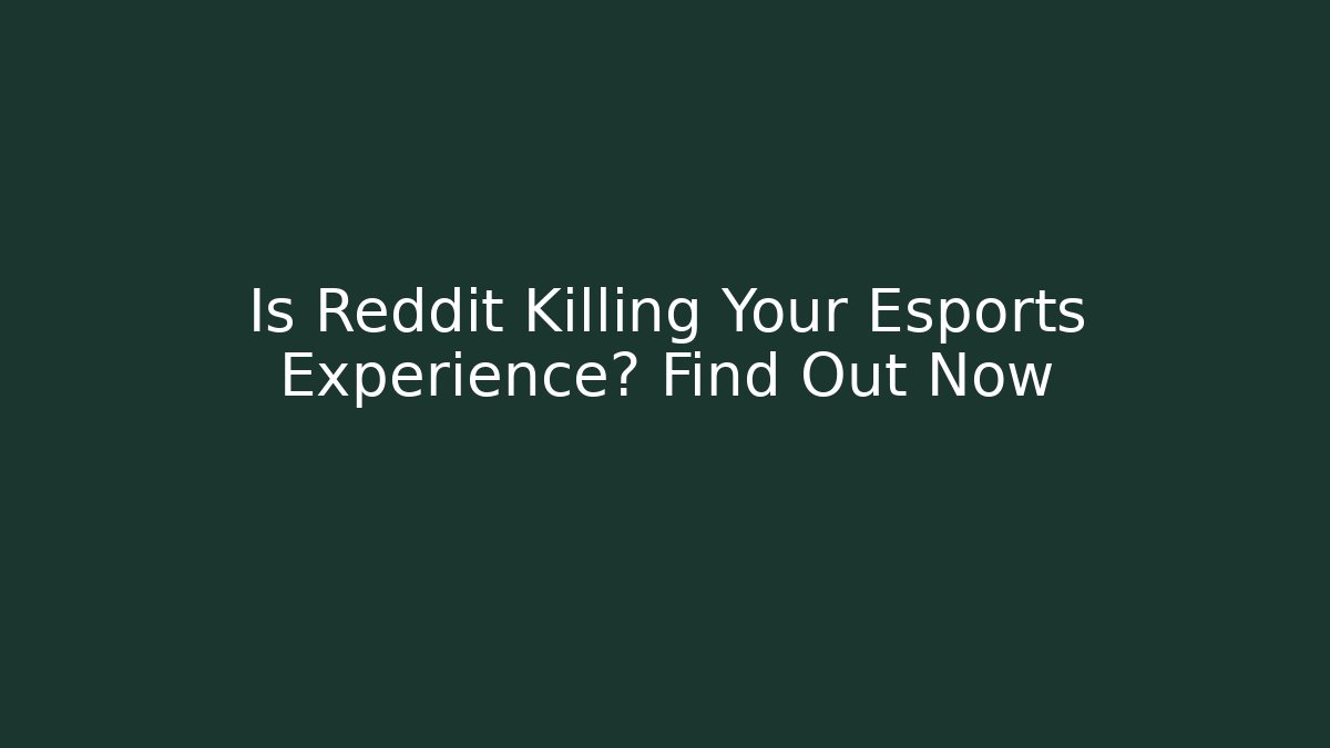 Is Reddit Killing Your Esports Experience? Find Out Now