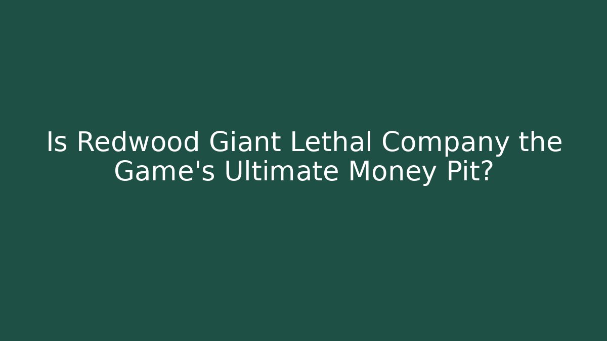 Is Redwood Giant Lethal Company the Game's Ultimate Money Pit?