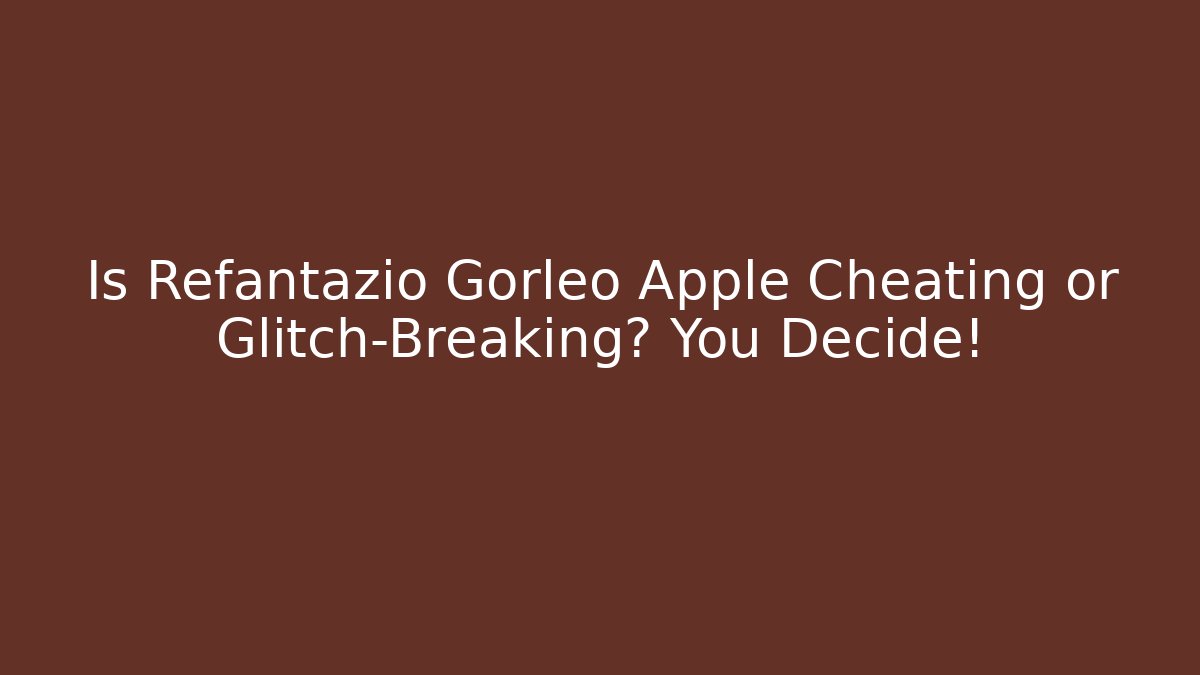 Is Refantazio Gorleo Apple Cheating or Glitch-Breaking? You Decide!