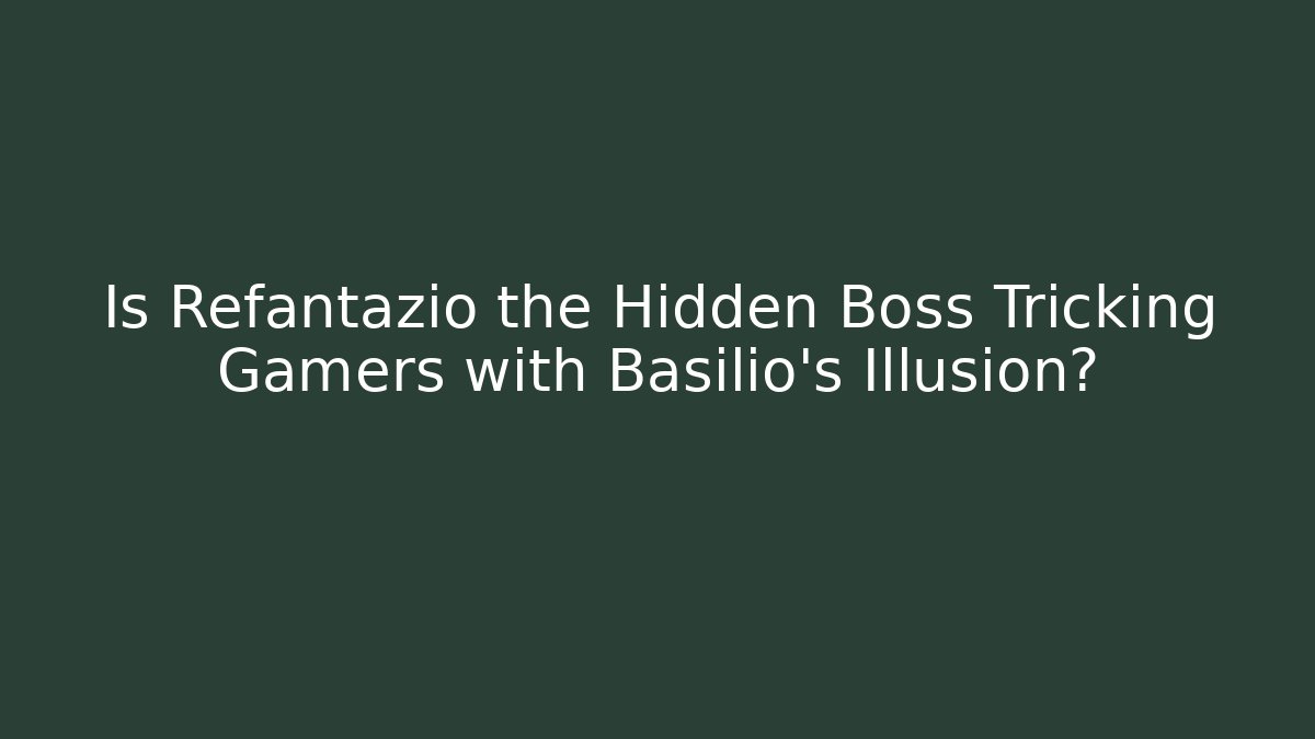 Is Refantazio the Hidden Boss Tricking Gamers with Basilio's Illusion?