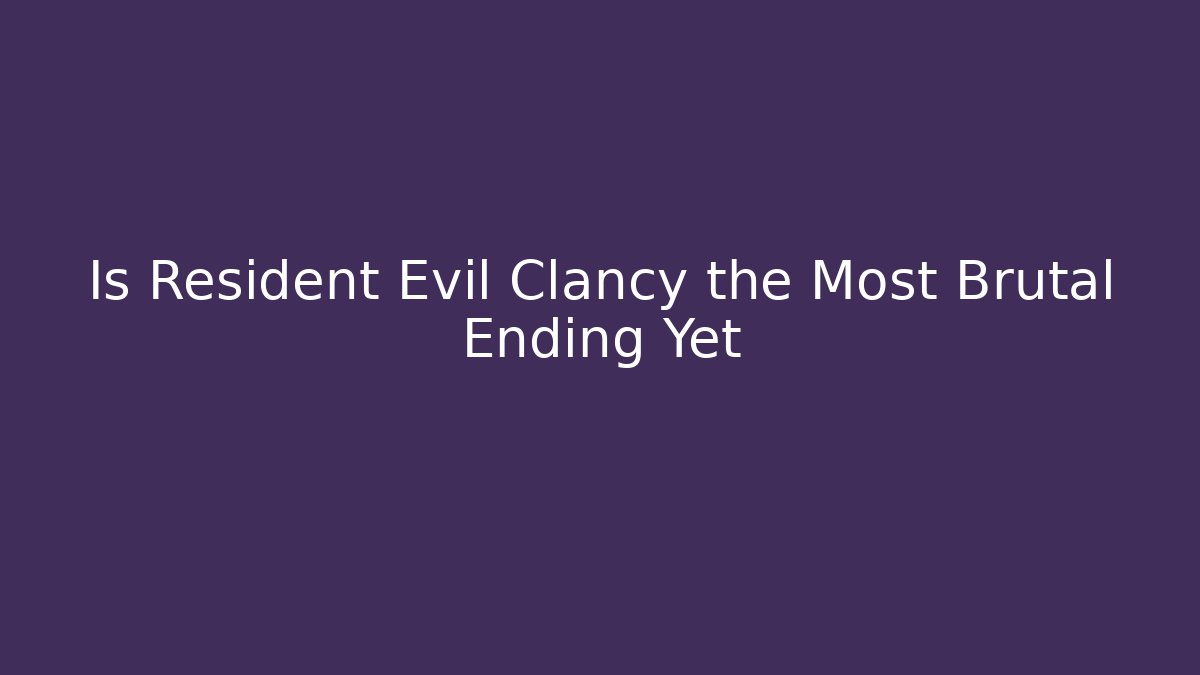Is Resident Evil Clancy the Most Brutal Ending Yet