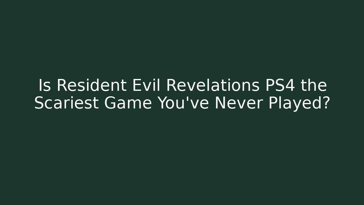 Is Resident Evil Revelations PS4 the Scariest Game You've Never Played?