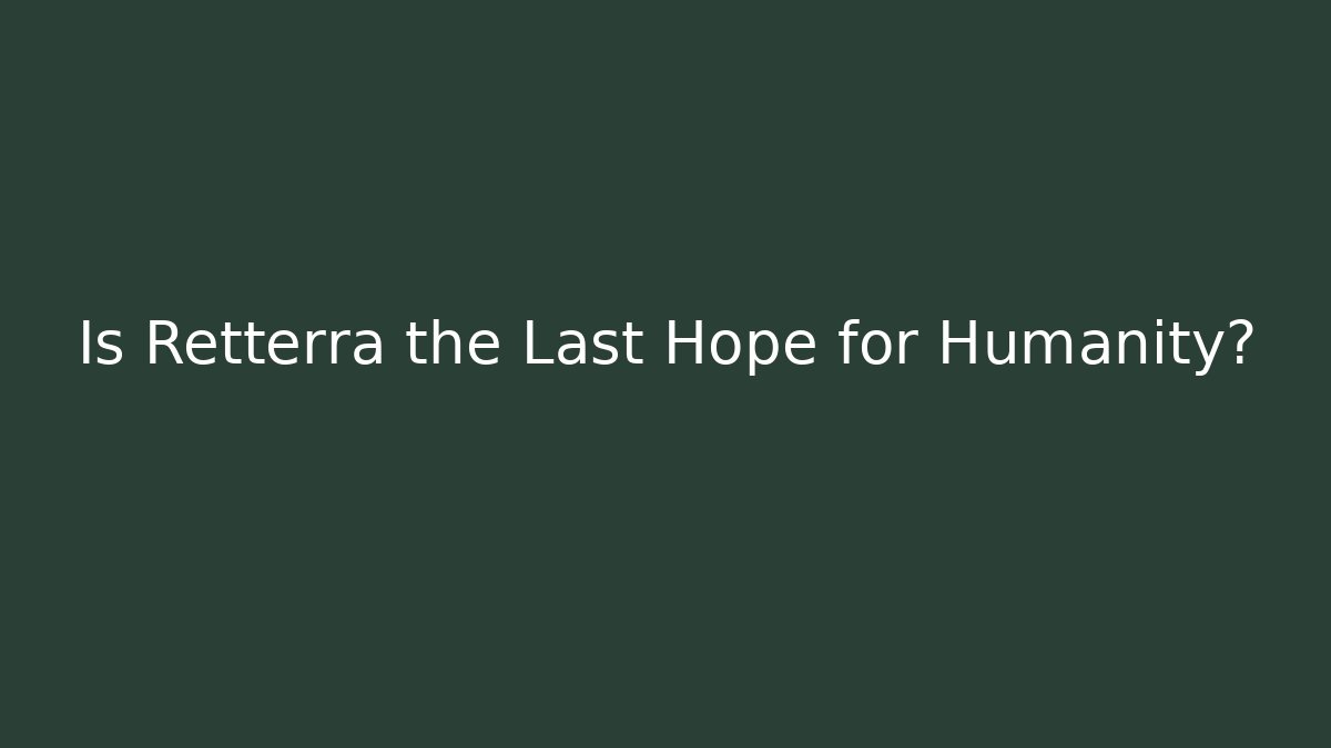 Is Retterra the Last Hope for Humanity?