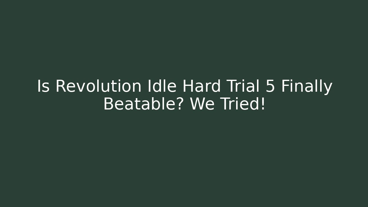 Is Revolution Idle Hard Trial 5 Finally Beatable? We Tried!