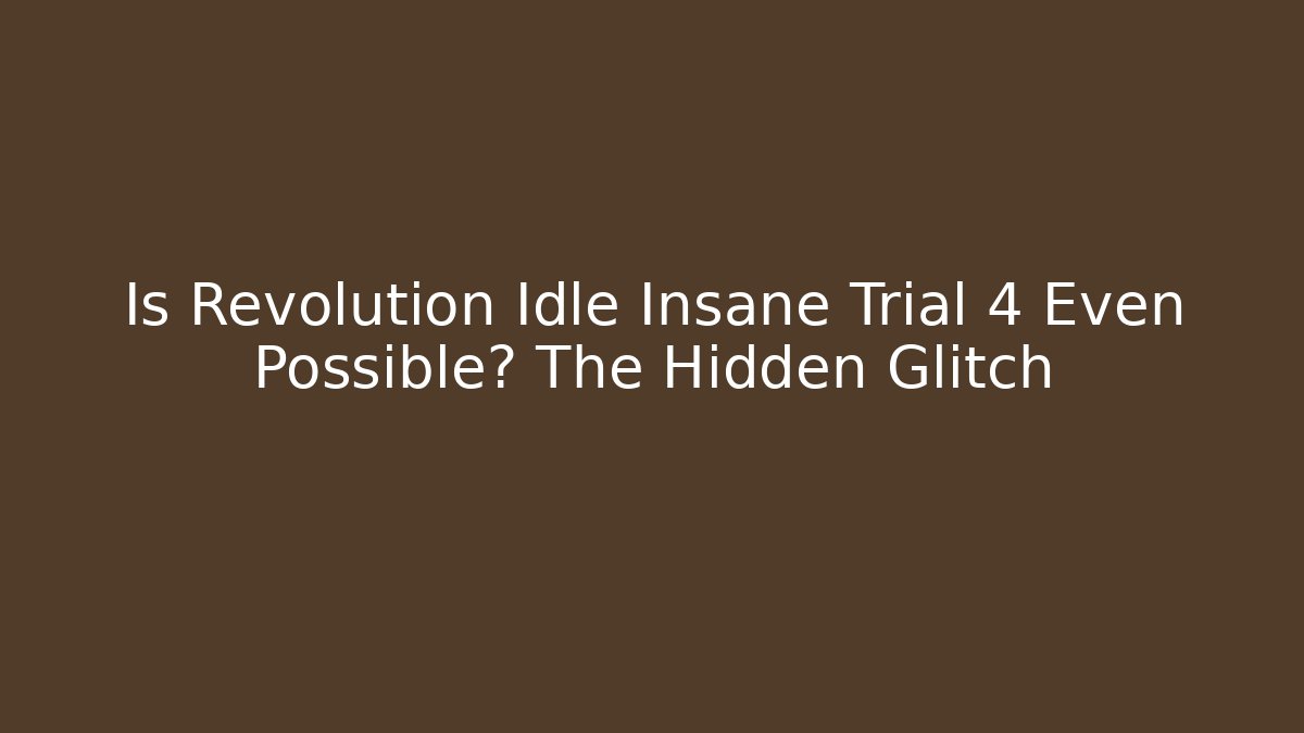 Is Revolution Idle Insane Trial 4 Even Possible? The Hidden Glitch