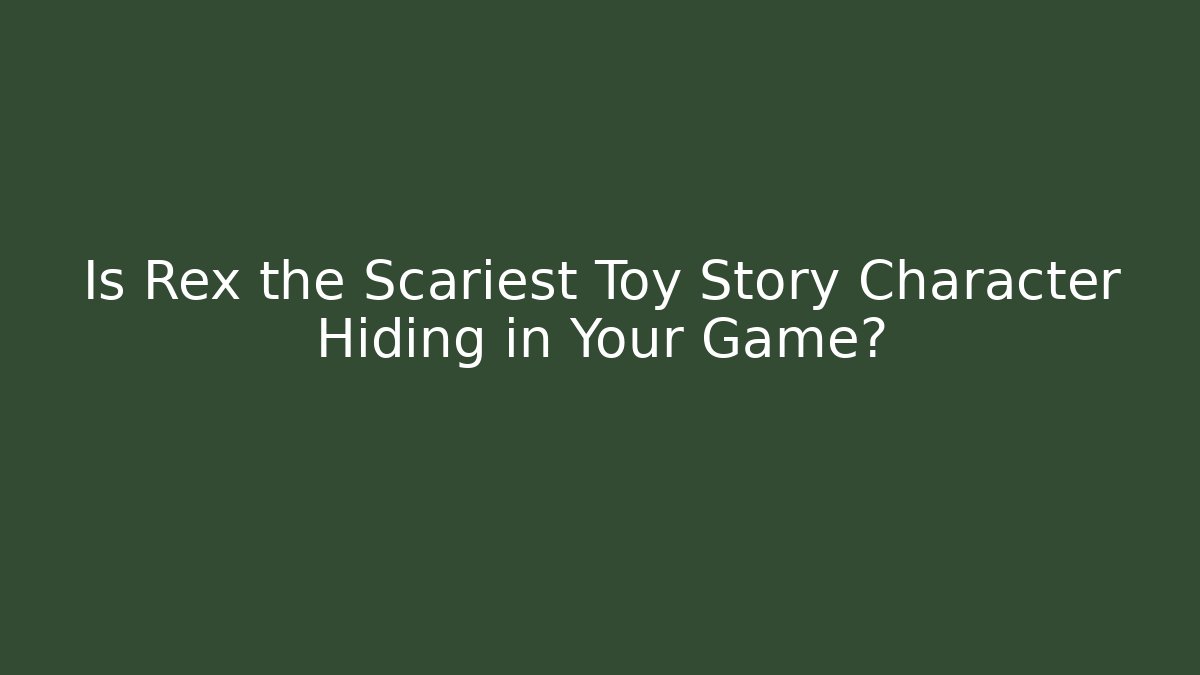 Is Rex the Scariest Toy Story Character Hiding in Your Game?