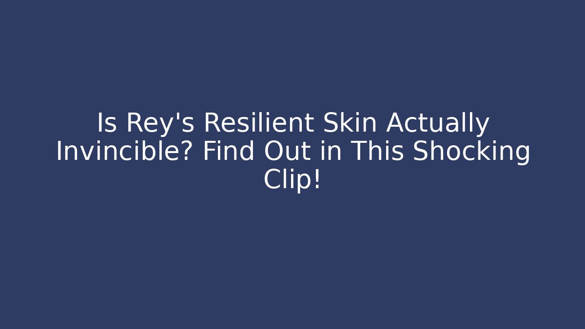 Is Rey’s Resilient Skin Actually Invincible? Find Out in This Shocking Clip!