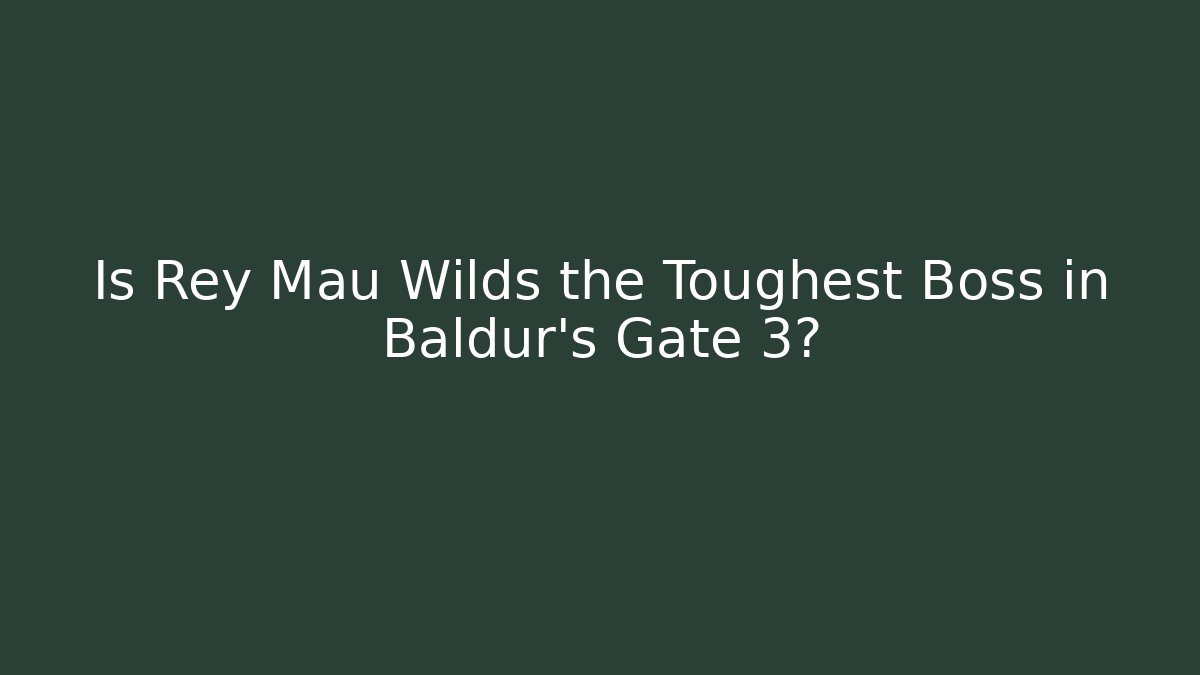 Is Rey Mau Wilds the Toughest Boss in Baldur's Gate 3?