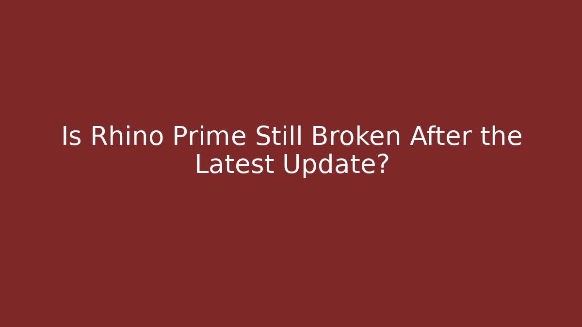 Is Rhino Prime Still Broken After the Latest Update?