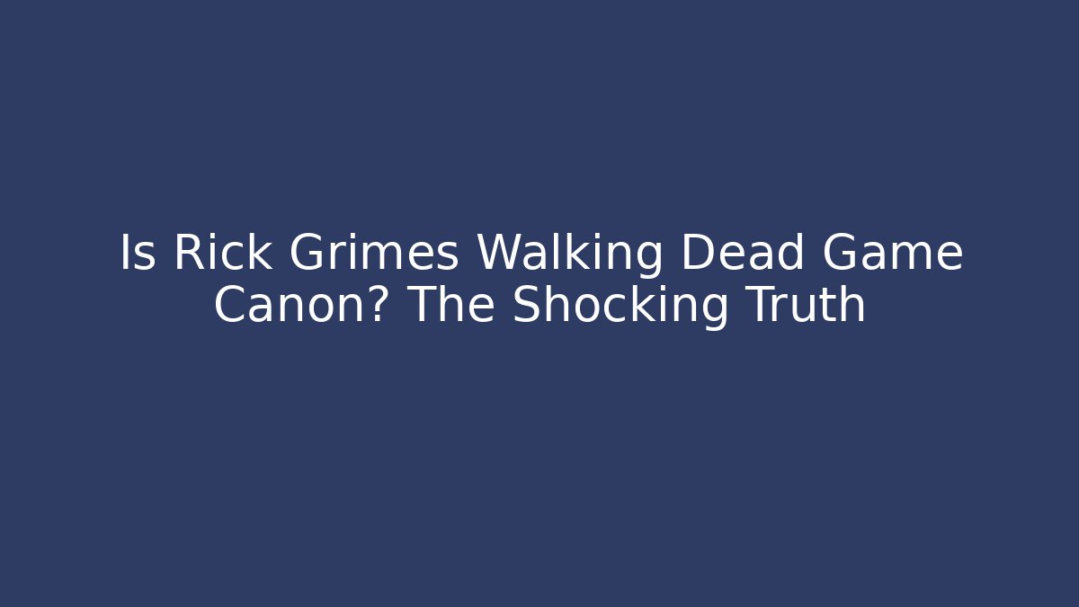 Is Rick Grimes Walking Dead Game Canon? The Shocking Truth