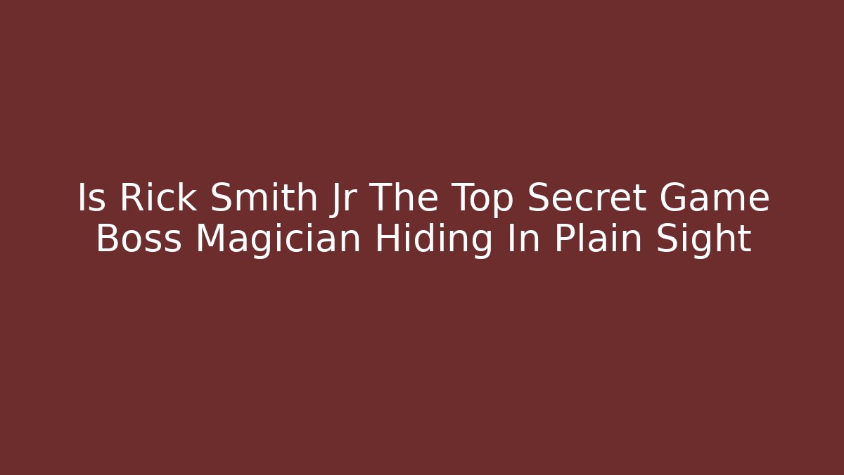 Is Rick Smith Jr The Top Secret Game Boss Magician Hiding In Plain Sight