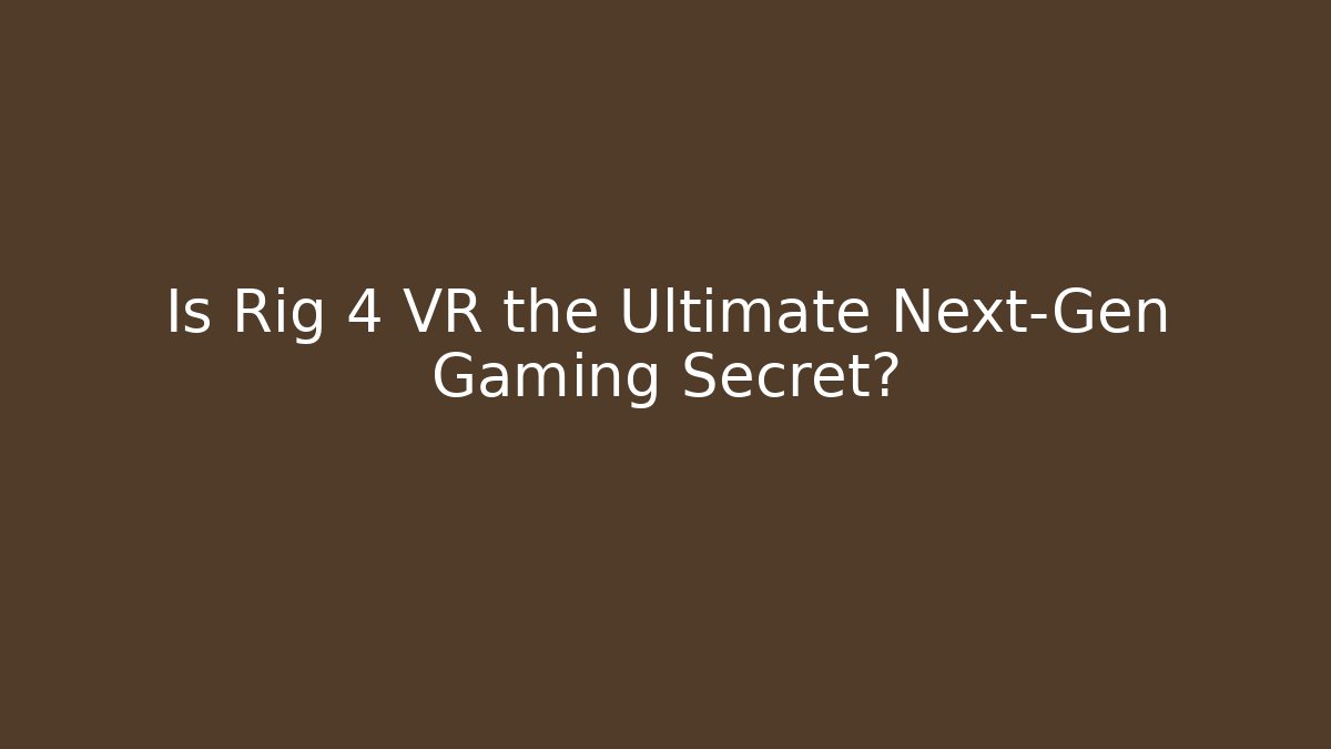 Is Rig 4 VR the Ultimate Next-Gen Gaming Secret?