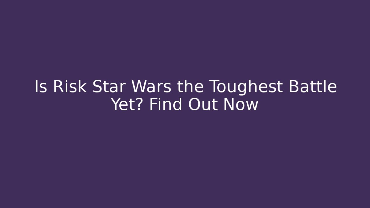 Is Risk Star Wars the Toughest Battle Yet? Find Out Now