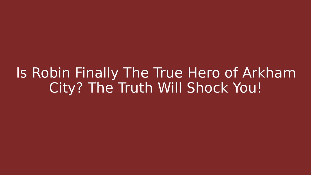 Is Robin Finally The True Hero of Arkham City? The Truth Will Shock You!