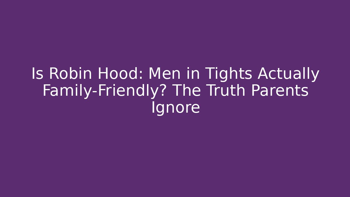 Is Robin Hood: Men in Tights Actually Family-Friendly? The Truth Parents Ignore