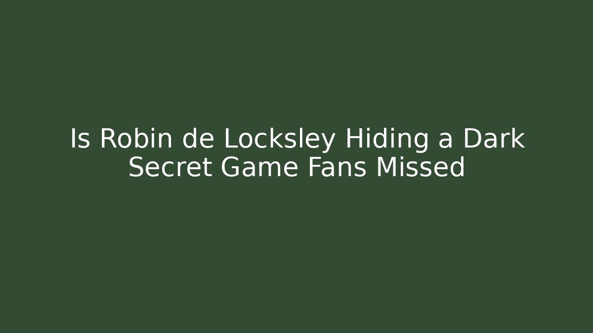Is Robin de Locksley Hiding a Dark Secret Game Fans Missed