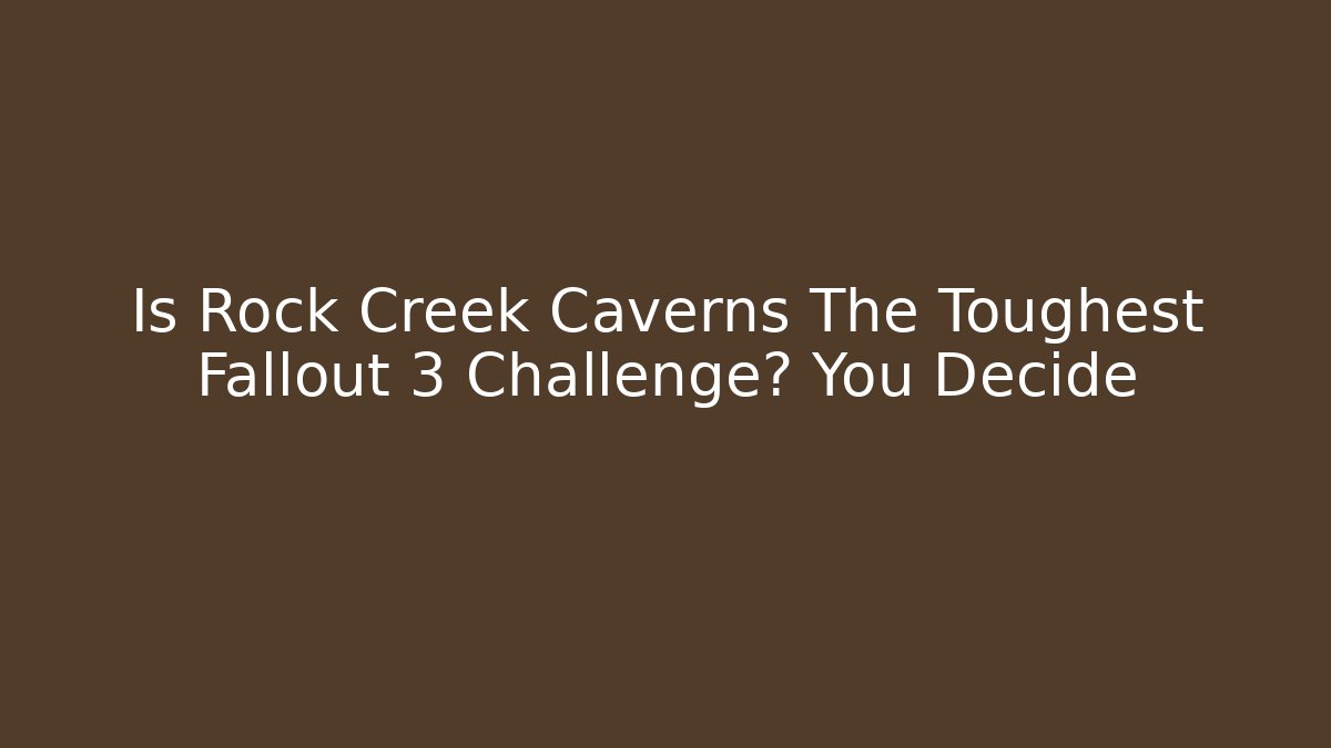Is Rock Creek Caverns The Toughest Fallout 3 Challenge? You Decide